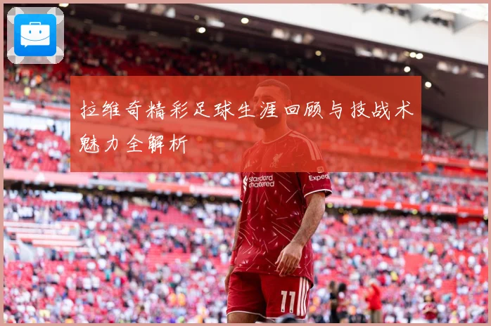 拉维奇精彩足球生涯回顾与技战术魅力全解析