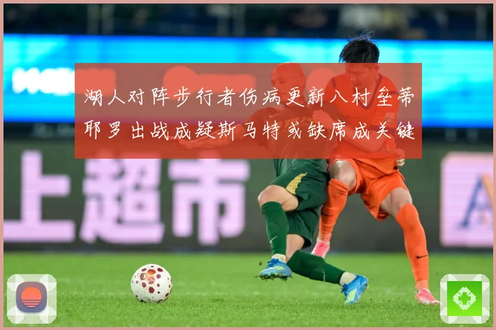 湖人对阵步行者伤病更新八村垒蒂耶罗出战成疑斯马特或缺席成关键赛场复盘