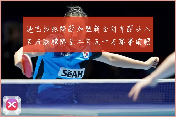迪巴拉拟降薪加盟新合同年薪从八百万欧骤降至二百五十万赛事前瞻