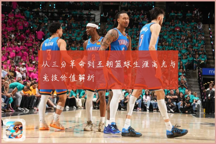 从三分革命到王朝篮球生涯高光与竞技价值解析