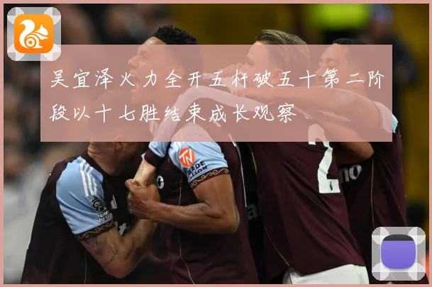 吴宜泽火力全开五杆破五十第二阶段以十七胜结束成长观察