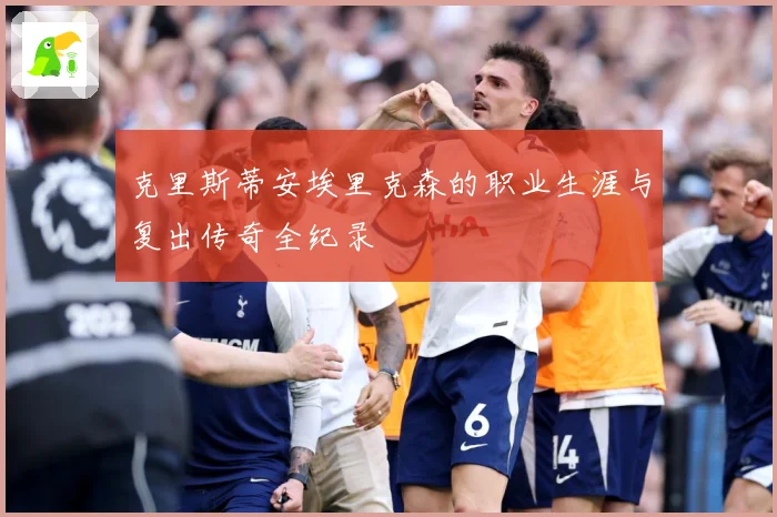 克里斯蒂安埃里克森的职业生涯与复出传奇全纪录