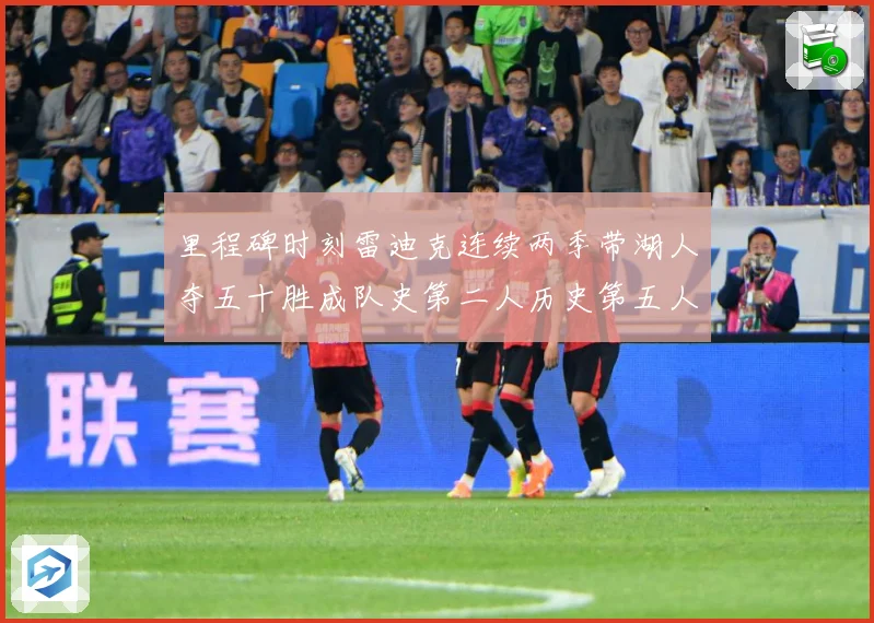 里程碑时刻雷迪克连续两季带湖人夺五十胜成队史第二人历史第五人赛场复盘