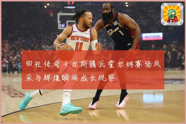 田径传奇卡尔斯腾瓦霍尔姆赛场风采与辉煌瞬间成长观察