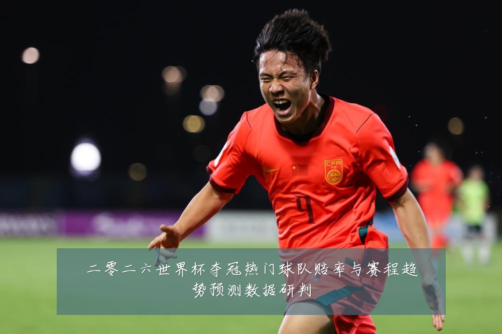二零二六世界杯夺冠热门球队赔率与赛程趋势预测数据研判