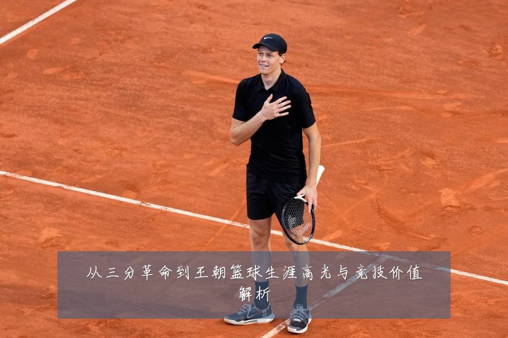 从三分革命到王朝篮球生涯高光与竞技价值解析