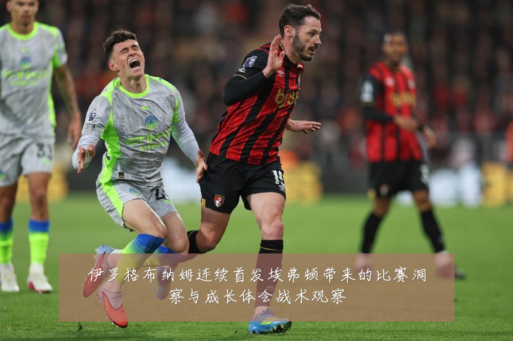 伊罗格布纳姆连续首发埃弗顿带来的比赛洞察与成长体会战术观察