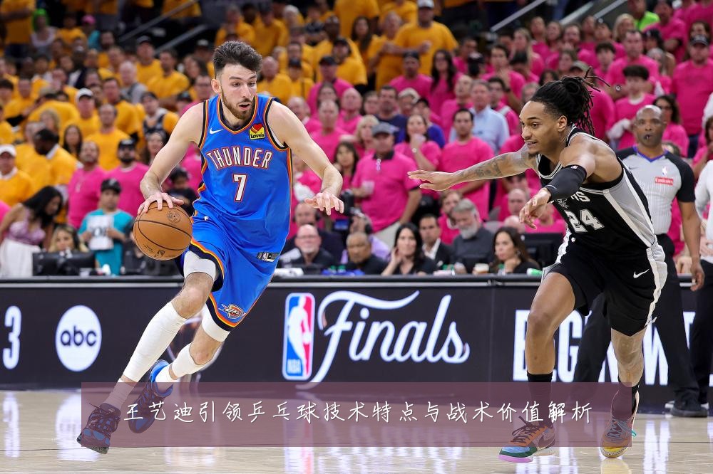 王艺迪引领乒乓球技术特点与战术价值解析