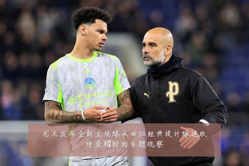 尤文发布全新主场球衣回归经典设计球迷欢呼荣耀时刻专题观察
